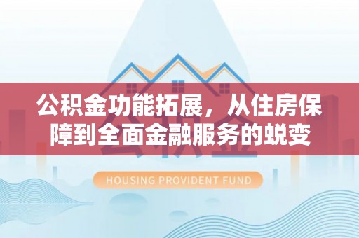 翔安公积金功能拓展，从住房保障到全面金融服务的蜕变