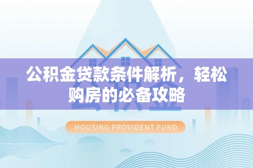 翔安公积金贷款条件解析，轻松购房的必备攻略