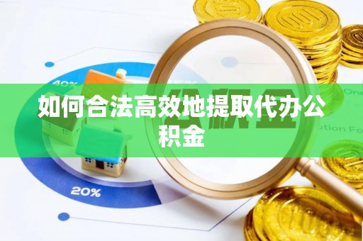 翔安如何合法高效地提取代办公积金