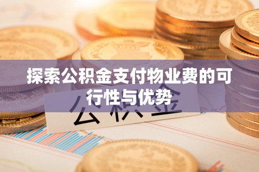 翔安探索公积金支付物业费的可行性与优势