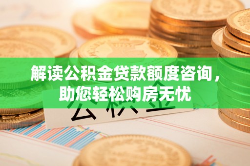 翔安解读公积金贷款额度咨询，助您轻松购房无忧