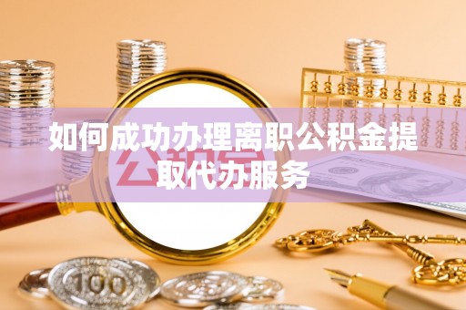 翔安如何成功办理离职公积金提取代办服务