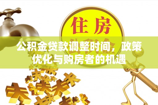 翔安公积金贷款调整时间，政策优化与购房者的机遇