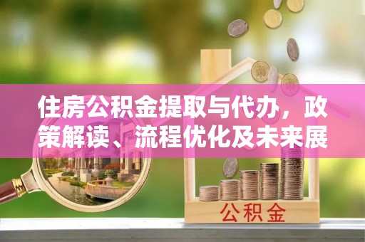 翔安住房公积金提取与代办，政策解读、流程优化及未来展望