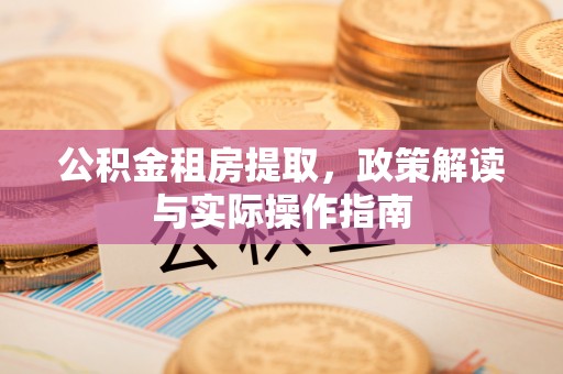 翔安公积金租房提取，政策解读与实际操作指南