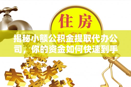 翔安揭秘小额公积金提取代办公司，你的资金如何快速到手？