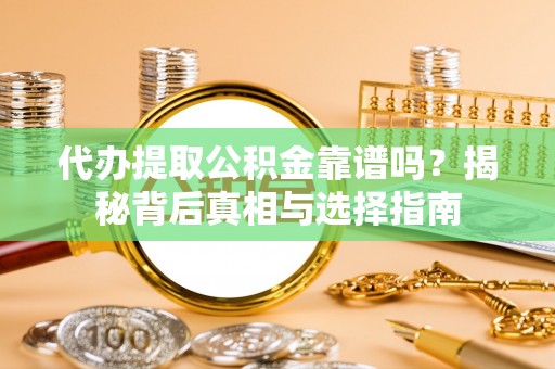 翔安代办提取公积金靠谱吗？揭秘背后真相与选择指南