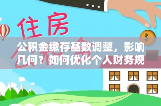 翔安公积金缴存基数调整，影响几何？如何优化个人财务规划