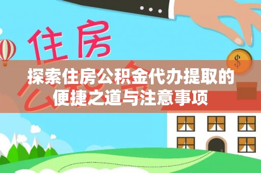 翔安探索住房公积金代办提取的便捷之道与注意事项