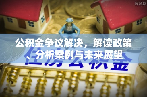 翔安公积金争议解决，解读政策、分析案例与未来展望