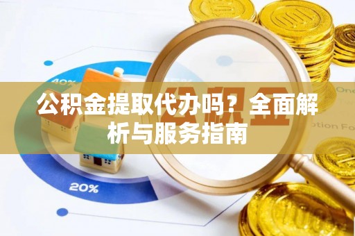 翔安公积金提取代办吗？全面解析与服务指南