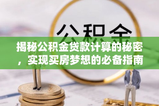 翔安揭秘公积金贷款计算的秘密，实现买房梦想的必备指南
