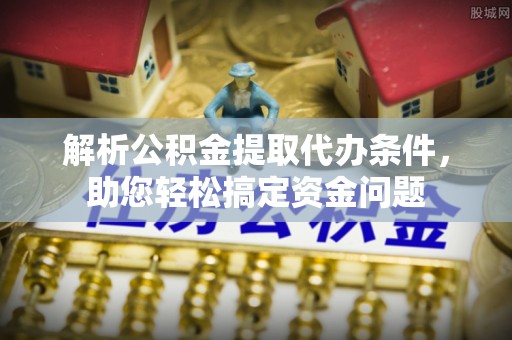 翔安解析公积金提取代办条件，助您轻松搞定资金问题