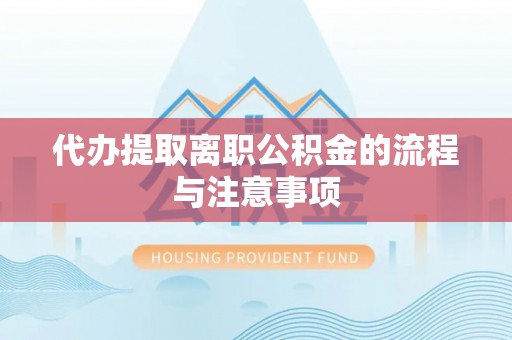 翔安代办提取离职公积金的流程与注意事项