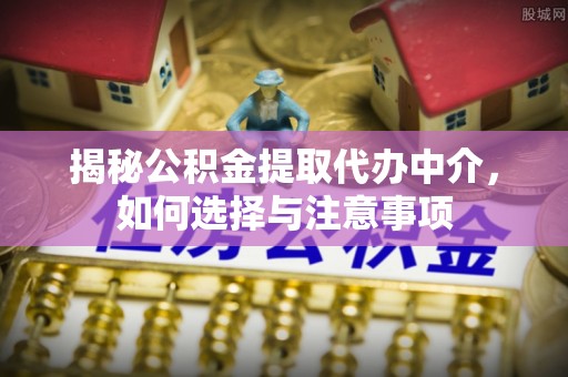 翔安揭秘公积金提取代办中介，如何选择与注意事项