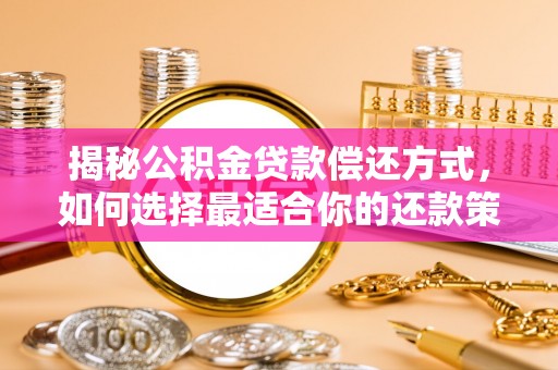 翔安揭秘公积金贷款偿还方式，如何选择最适合你的还款策略？