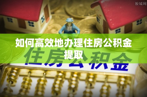 翔安如何高效地办理住房公积金提取