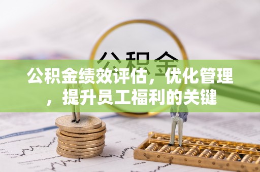 翔安公积金绩效评估，优化管理，提升员工福利的关键
