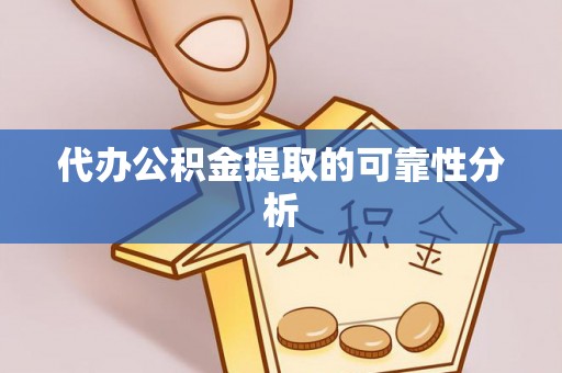 翔安代办公积金提取的可靠性分析