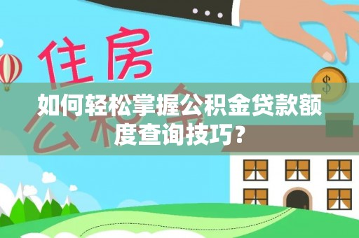 翔安如何轻松掌握公积金贷款额度查询技巧？
