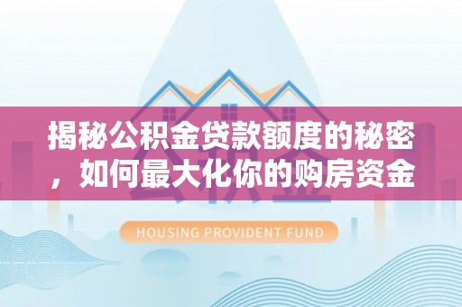 翔安揭秘公积金贷款额度的秘密，如何最大化你的购房资金