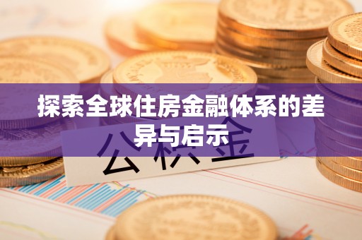 翔安探索全球住房金融体系的差异与启示