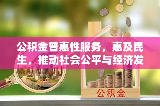 翔安公积金普惠性服务，惠及民生，推动社会公平与经济发展的基石