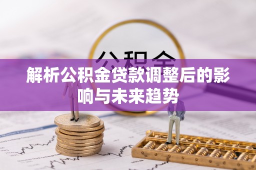 翔安解析公积金贷款调整后的影响与未来趋势