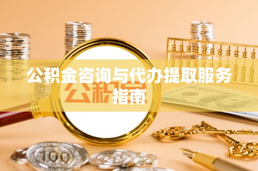 翔安公积金咨询与代办提取服务指南
