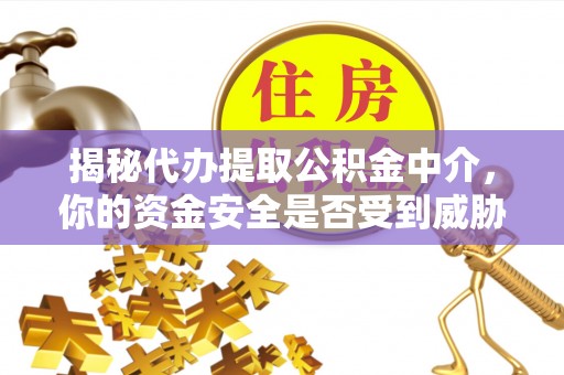 翔安揭秘代办提取公积金中介，你的资金安全是否受到威胁？