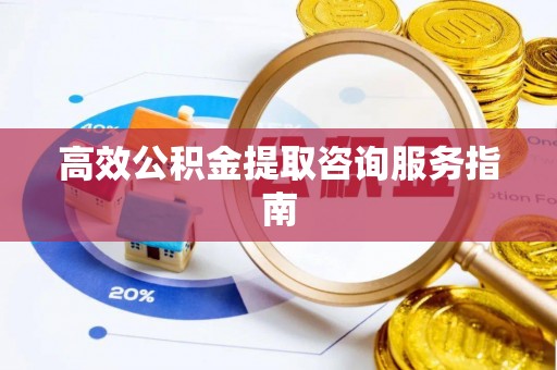 翔安高效公积金提取咨询服务指南