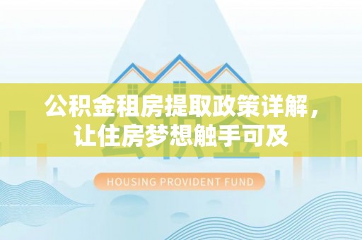 翔安公积金租房提取政策详解，让住房梦想触手可及