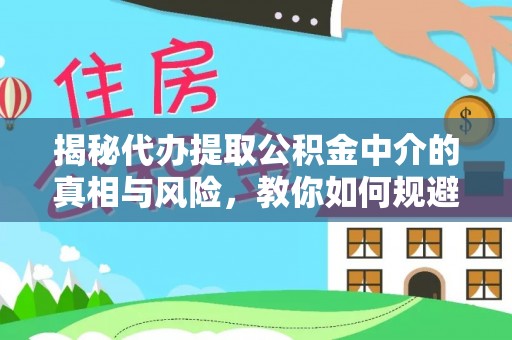 翔安揭秘代办提取公积金中介的真相与风险，教你如何规避陷阱