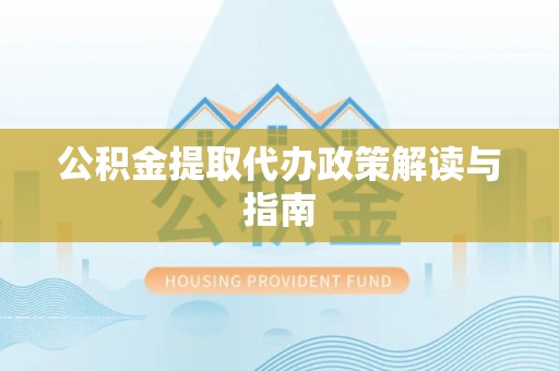 翔安公积金提取代办政策解读与指南