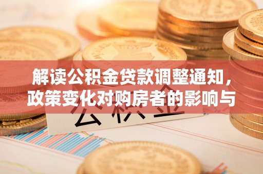 翔安解读公积金贷款调整通知，政策变化对购房者的影响与应对策略