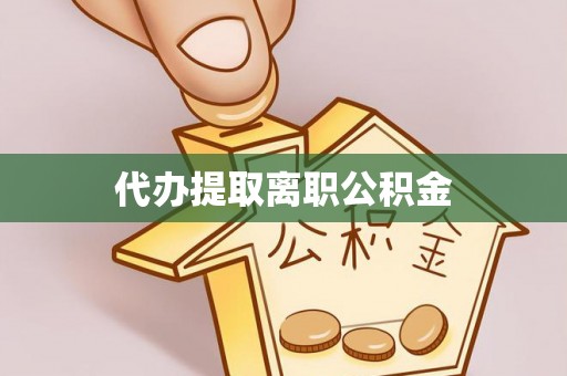 翔安代办提取离职公积金