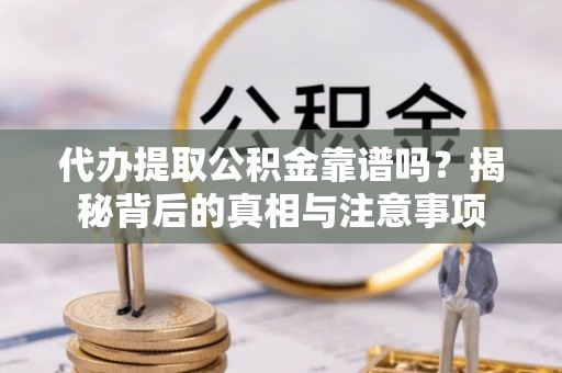 翔安代办提取公积金靠谱吗？揭秘背后的真相与注意事项