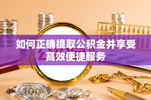 翔安如何正确提取公积金并享受高效便捷服务