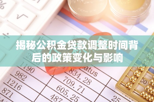 翔安揭秘公积金贷款调整时间背后的政策变化与影响