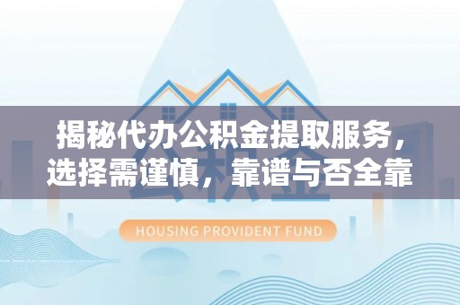 翔安揭秘代办公积金提取服务，选择需谨慎，靠谱与否全靠这几点