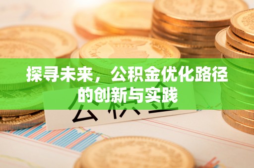 翔安探寻未来，公积金优化路径的创新与实践