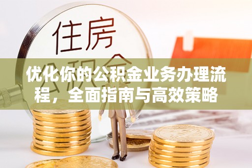 翔安优化你的公积金业务办理流程，全面指南与高效策略