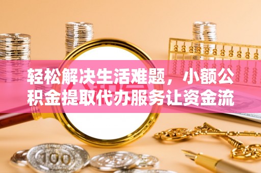 翔安轻松解决生活难题，小额公积金提取代办服务让资金流动更便捷
