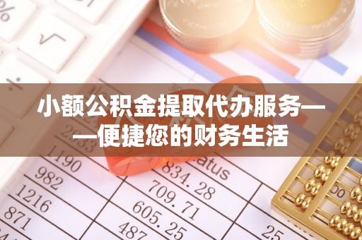 翔安小额公积金提取代办服务——便捷您的财务生活