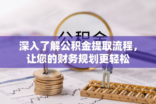 翔安深入了解公积金提取流程，让您的财务规划更轻松