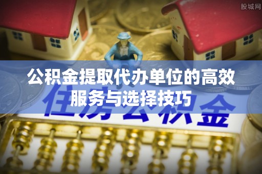 翔安公积金提取代办单位的高效服务与选择技巧