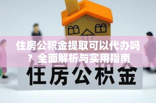 翔安住房公积金提取可以代办吗？全面解析与实用指南