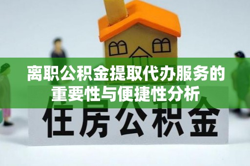 翔安离职公积金提取代办服务的重要性与便捷性分析