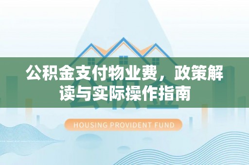翔安公积金支付物业费，政策解读与实际操作指南