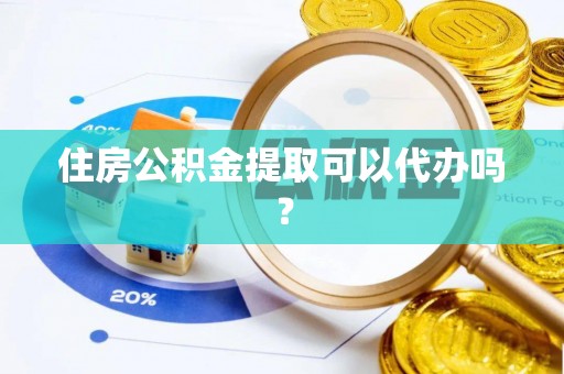 翔安住房公积金提取可以代办吗？